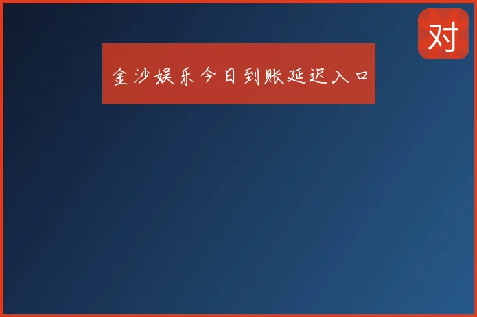 金沙娱乐今日到账延迟入口