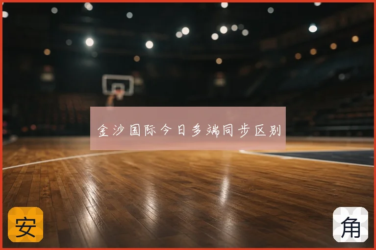 金沙国际今日多端同步区别